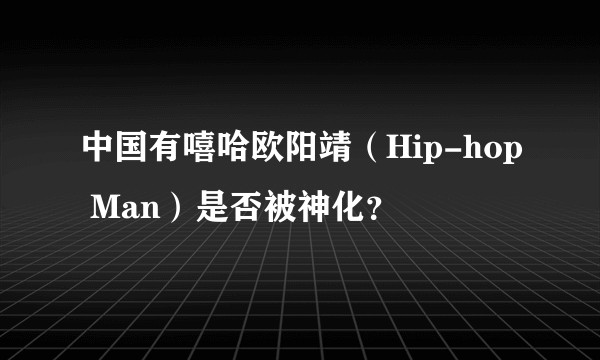 中国有嘻哈欧阳靖（Hip-hop Man）是否被神化？