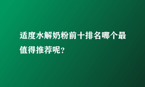 适度水解奶粉前十排名哪个最值得推荐呢？