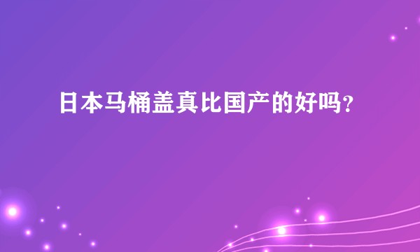 日本马桶盖真比国产的好吗？