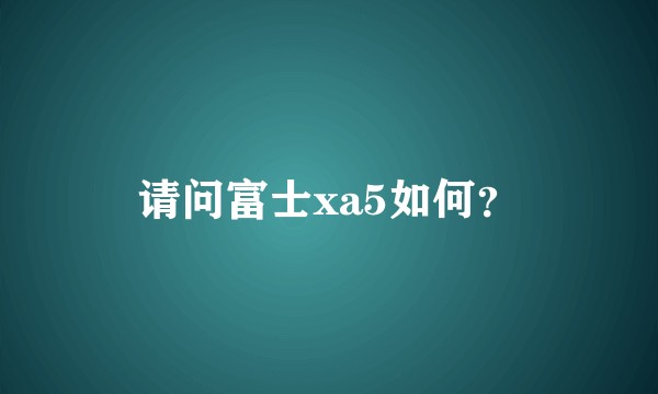 请问富士xa5如何？