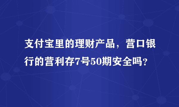 支付宝里的理财产品，营口银行的营利存7号50期安全吗？