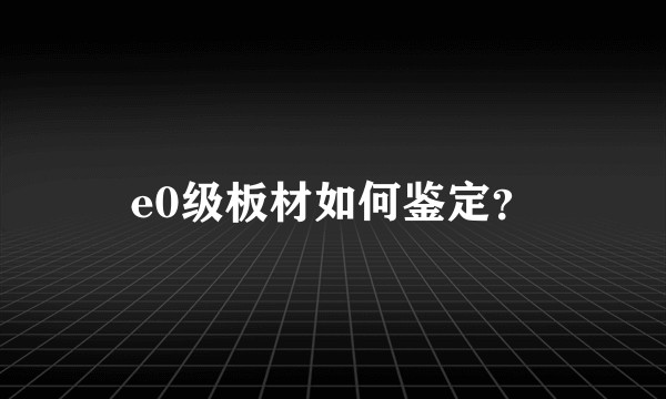 e0级板材如何鉴定？