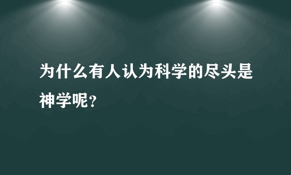 为什么有人认为科学的尽头是神学呢？