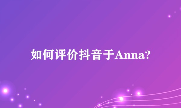 如何评价抖音于Anna?