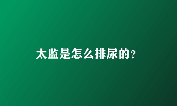 太监是怎么排尿的？