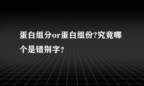 蛋白组分or蛋白组份?究竟哪个是错别字？