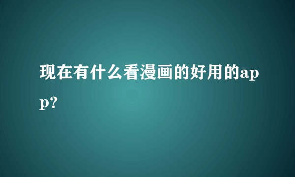 现在有什么看漫画的好用的app？