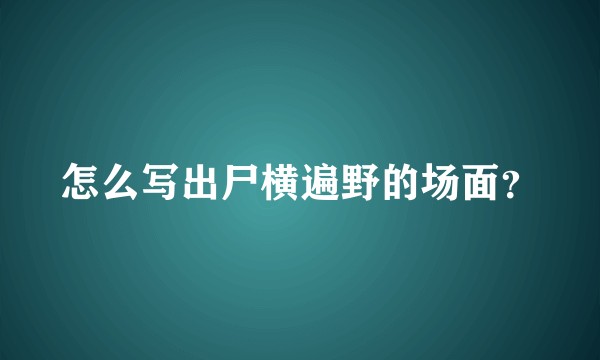 怎么写出尸横遍野的场面？