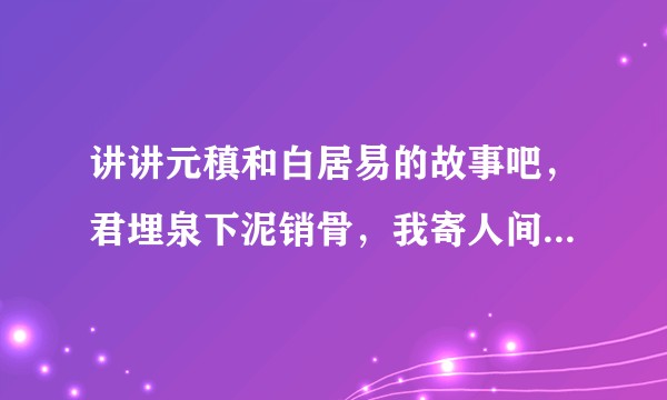 讲讲元稹和白居易的故事吧，君埋泉下泥销骨，我寄人间雪满头让人惊艳？