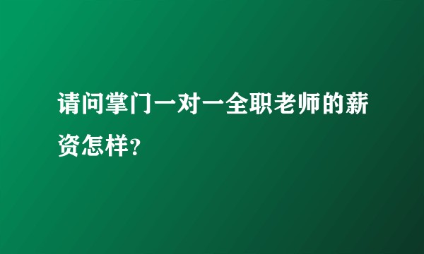 请问掌门一对一全职老师的薪资怎样？