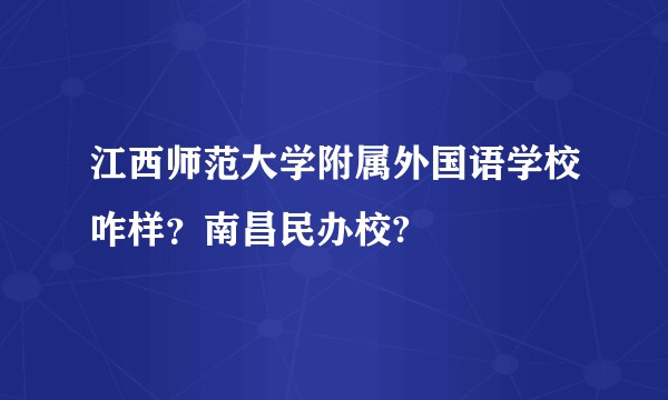 江西师范大学附属外国语学校咋样？南昌民办校?