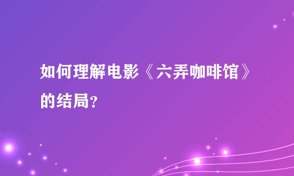 如何理解电影《六弄咖啡馆》的结局？