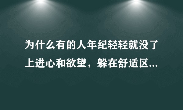 为什么有的人年纪轻轻就没了上进心和欲望，躲在舒适区只想安逸地生存？