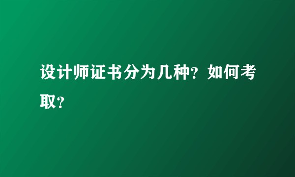 设计师证书分为几种？如何考取？