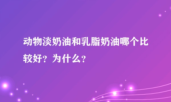 动物淡奶油和乳脂奶油哪个比较好？为什么？