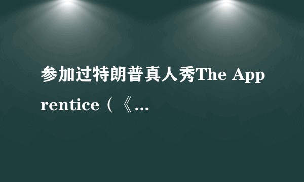 参加过特朗普真人秀The Apprentice（《飞黄腾达》《学徒》） 的选手现在在干什么？