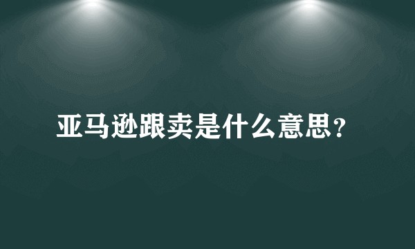 亚马逊跟卖是什么意思？