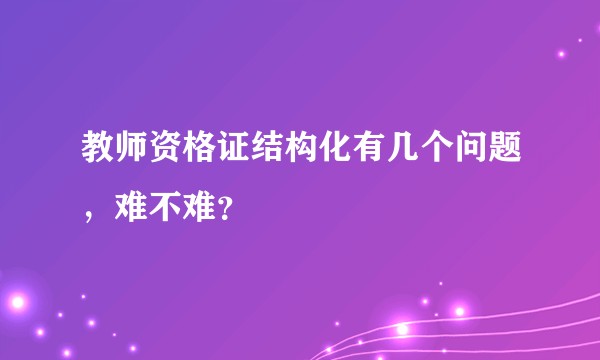 教师资格证结构化有几个问题，难不难？