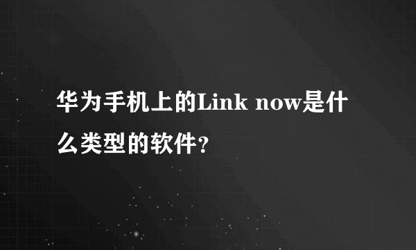 华为手机上的Link now是什么类型的软件？