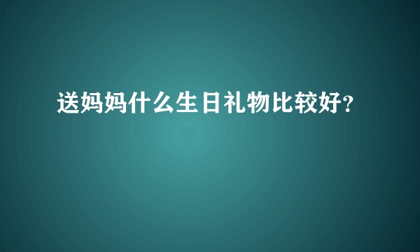 送妈妈什么生日礼物比较好？