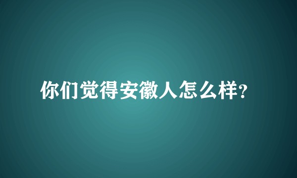 你们觉得安徽人怎么样？