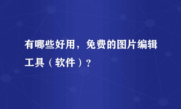 有哪些好用，免费的图片编辑工具（软件）？