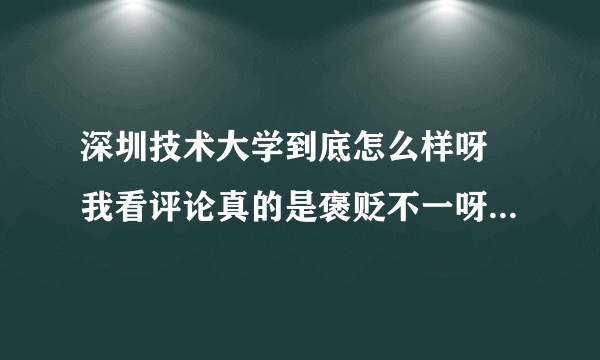 深圳技术大学到底怎么样呀 我看评论真的是褒贬不一呀 有说野鸡的也有说好的？