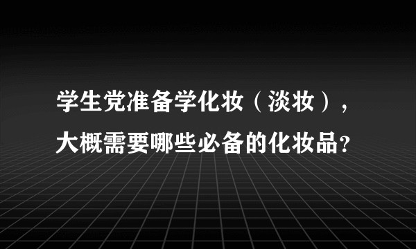 学生党准备学化妆（淡妆），大概需要哪些必备的化妆品？