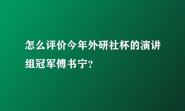 怎么评价今年外研社杯的演讲组冠军傅书宁？