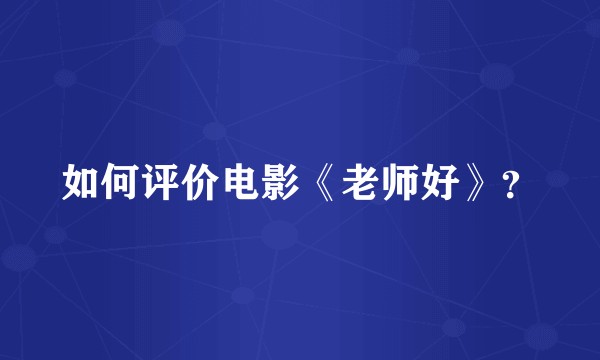 如何评价电影《老师好》？