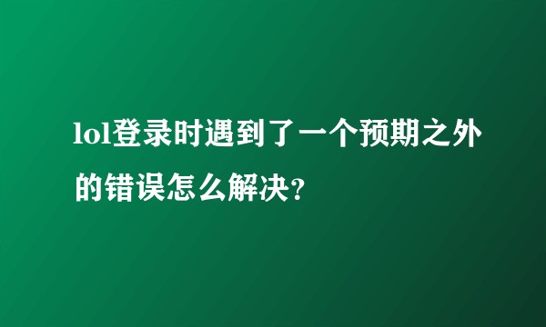 lol登录时遇到了一个预期之外的错误怎么解决？