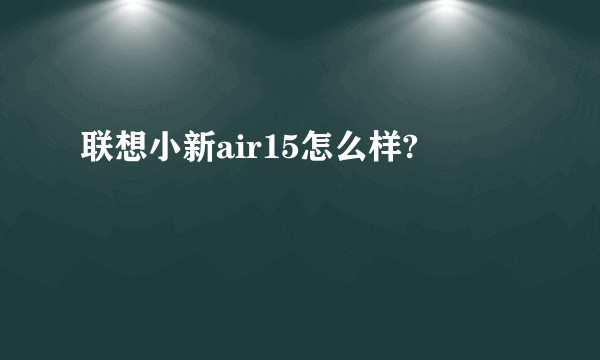 联想小新air15怎么样?