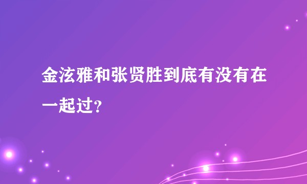 金泫雅和张贤胜到底有没有在一起过？