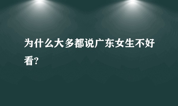 为什么大多都说广东女生不好看?