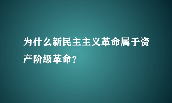 为什么新民主主义革命属于资产阶级革命？