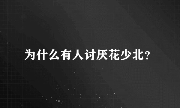 为什么有人讨厌花少北？