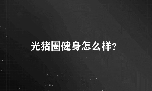 光猪圈健身怎么样？