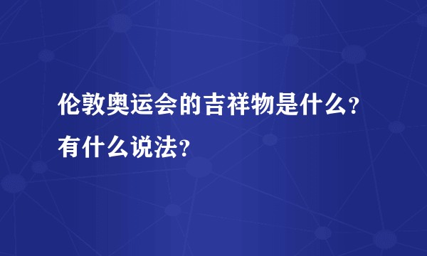 伦敦奥运会的吉祥物是什么？有什么说法？