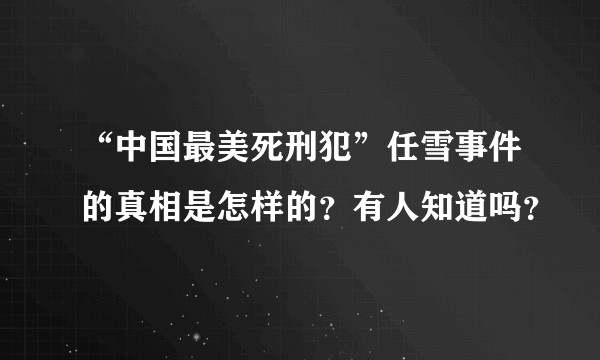 “中国最美死刑犯”任雪事件的真相是怎样的？有人知道吗？