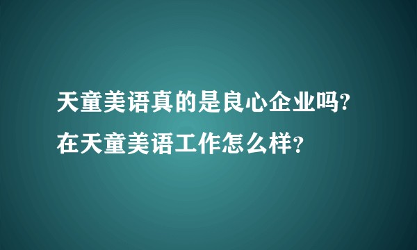 天童美语真的是良心企业吗?在天童美语工作怎么样？