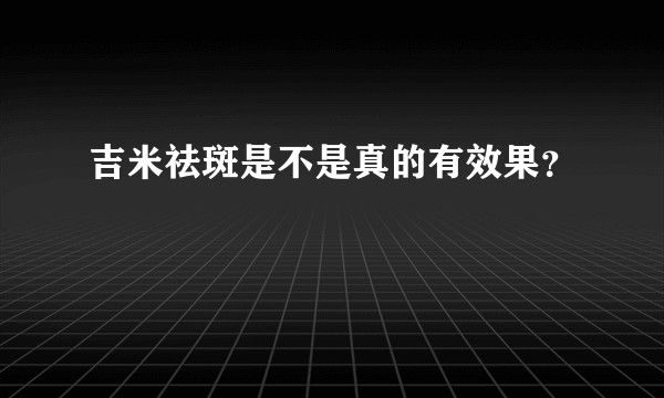 吉米祛斑是不是真的有效果？