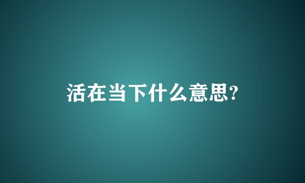 活在当下什么意思?