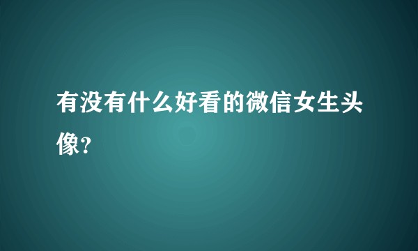 有没有什么好看的微信女生头像？