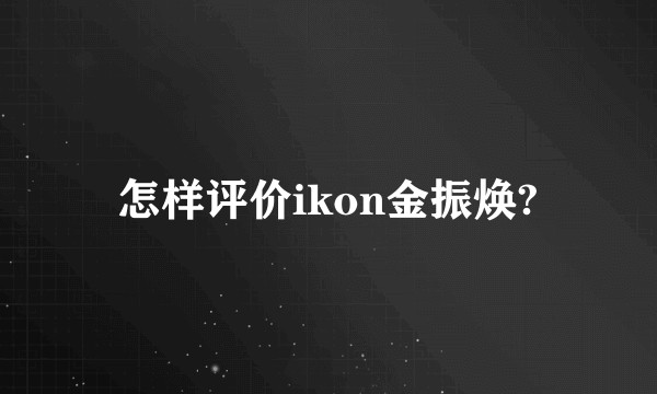 怎样评价ikon金振焕?