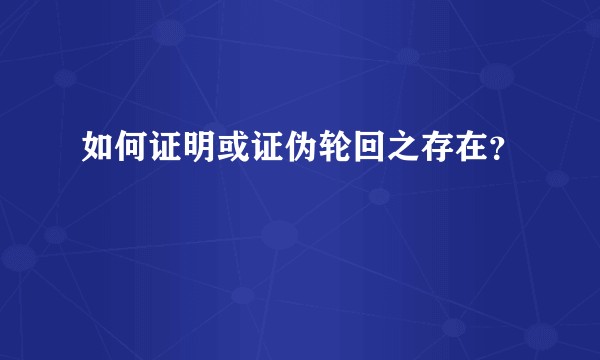 如何证明或证伪轮回之存在？