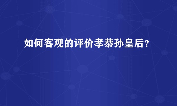 如何客观的评价孝恭孙皇后?