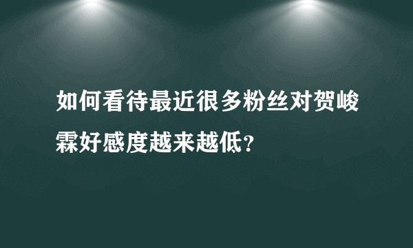 如何看待最近很多粉丝对贺峻霖好感度越来越低？