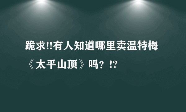 跪求!!有人知道哪里卖温特梅  《太平山顶》吗？!?