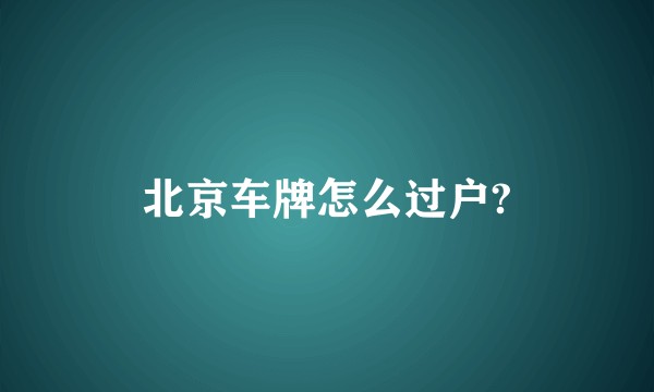 北京车牌怎么过户?