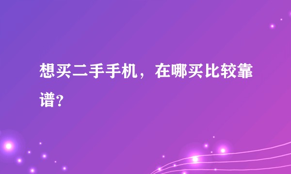 想买二手手机，在哪买比较靠谱？